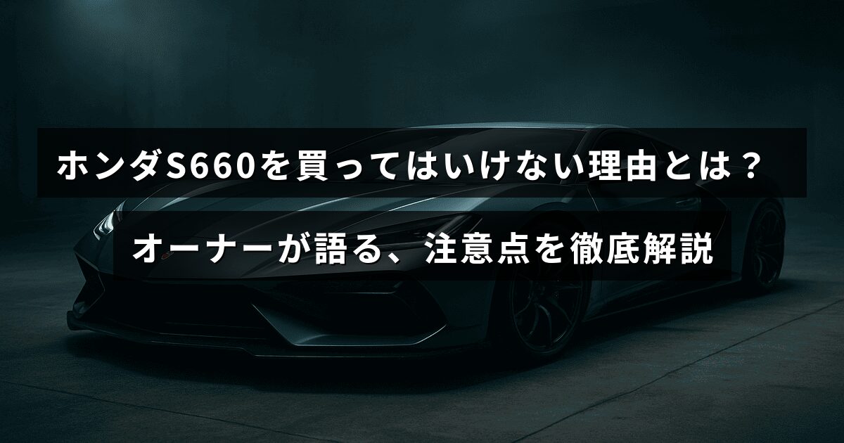 ホンダS660の購入を検討している人向けに、オーナーの経験をもとにした注意点やデメリットを詳しく説明する記事の見出し画像。