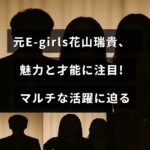 元E-girlsの花山瑞貴さんの多彩な魅力と多方面での活動を紹介するブログ記事のタイトルが中央に表示された画像
