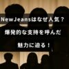 新進気鋭の音楽グループNewJeansの人気の秘密と多くのファンを惹きつける要素を探る内容を示す画像