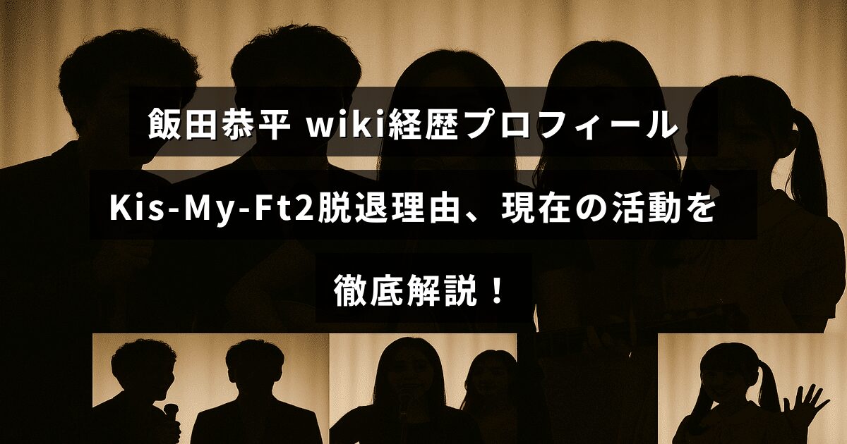飯田恭平の経歴とプロフィール、Kis-My-Ft2からの脱退理由や最新の活動内容を紹介するブログ記事のアイキャッチ画像