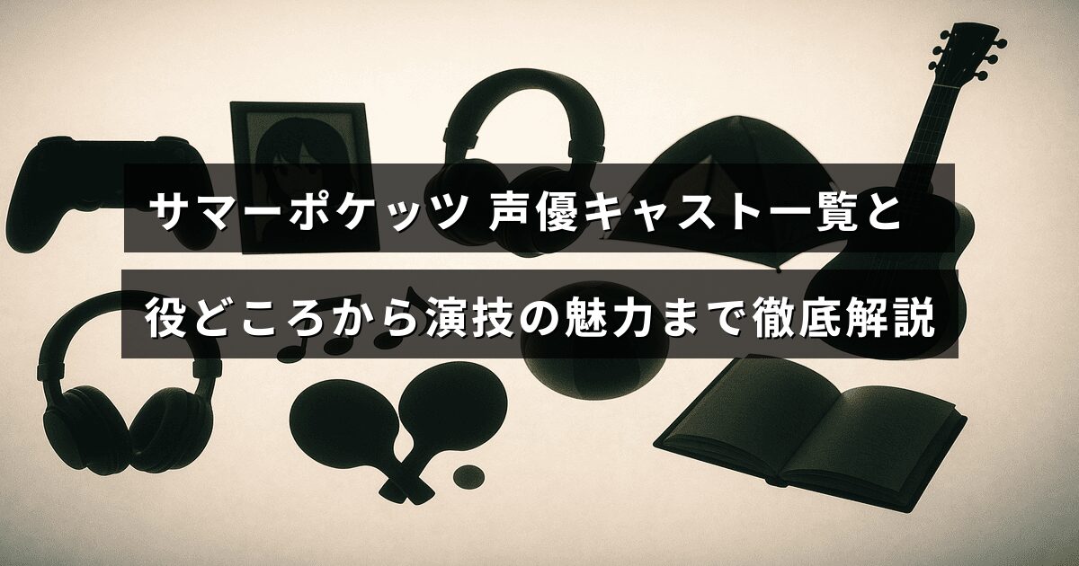 アニメ「サマーポケッツ」の主要声優とキャラクター紹介、さらに各演技の特徴や魅力を詳しく説明する記事のタイトルが中央に表示された画像