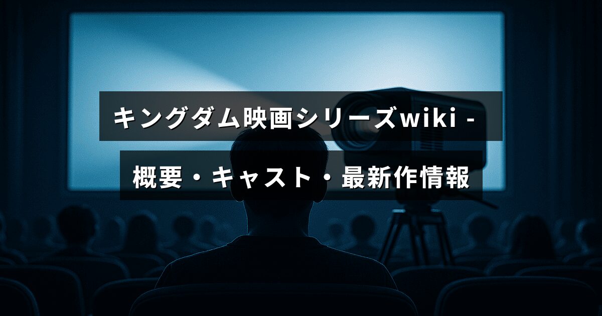 キングダム映画シリーズの全体像と登場人物、最新作品の情報をまとめた解説画像