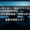 「ハリーポッターシリーズに登場するミステリアスなキャラクター『謎のプリンス』の正体と、その人物が物語に与える重要な影響について詳しく解説した記事の見出しテキスト」