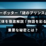 「ハリーポッターシリーズに登場するミステリアスなキャラクター『謎のプリンス』の正体と、その人物が物語に与える重要な影響について詳しく解説した記事の見出しテキスト」