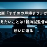 映画『すずめの戸締まり』のテーマと新海誠監督のメッセージを探る記事のタイトルが中央に表示された画像