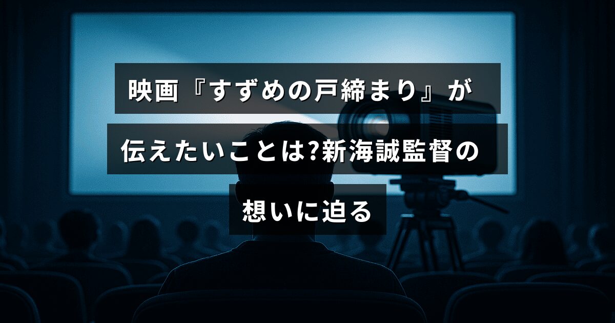 映画『すずめの戸締まり』のテーマと新海誠監督のメッセージを探る記事のタイトルが中央に表示された画像