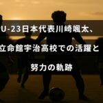 サッカー選手の川崎颯太が立命館宇治高校時代に見せた努力と成長を象徴するテキストが中央に配置された画像