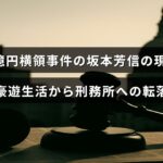 「23億円の横領で逮捕された坂本芳信氏が、贅沢な生活から刑務所での生活に変わった様子を伝える画像」