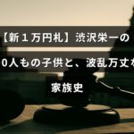 新しい１万円札の肖像となった渋沢栄一と、その多くの子どもたちとの複雑で波乱に満ちた家族の歴史を示す画像
