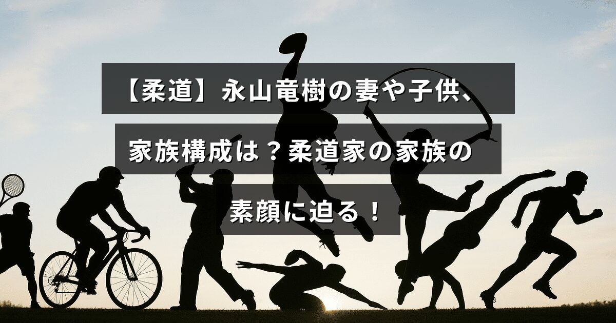 柔道選手の永山竜樹とその家族の写真風イメージ、中央に家族についての情報を示すテキストが配置されているアイキャッチ画像。