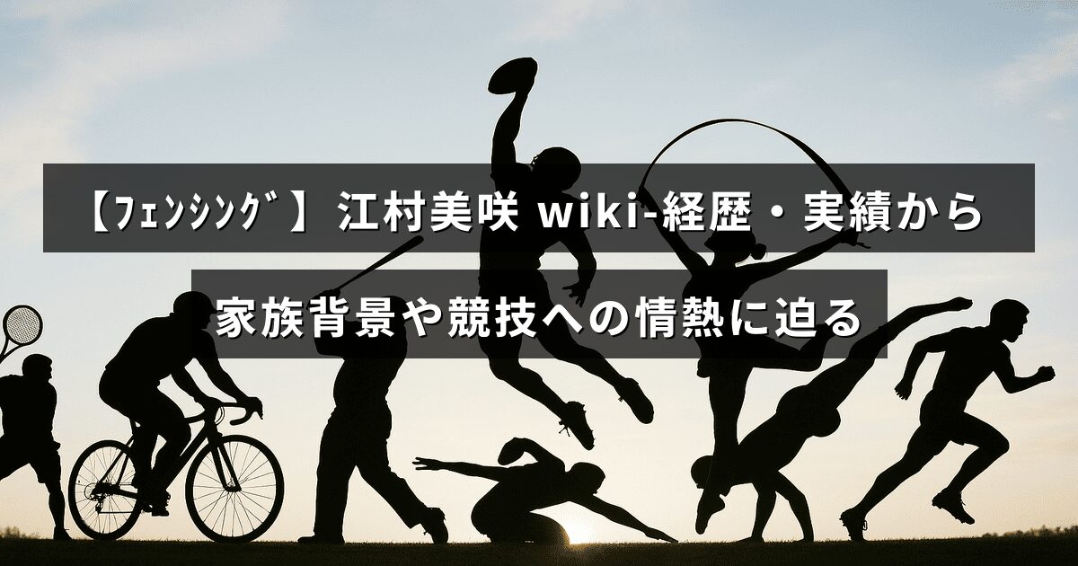 フェンシング選手の江村美咲さんのプロフィールとキャリア、家族についての紹介が中央に表示された画像