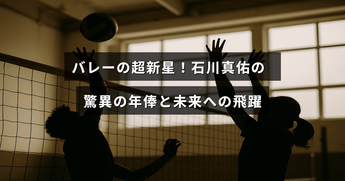 バレーボール選手の石川真佑の実力と年収の注目ポイントを伝えるタイトルが中央に表示された画像