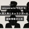 人気の人物やキャラクターの最新情報を紹介するmiyuu wikiの概要が示された画像