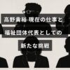 高野貴裕さんが福祉団体の代表として活動する姿と、現在の仕事に取り組む様子を示す画像
