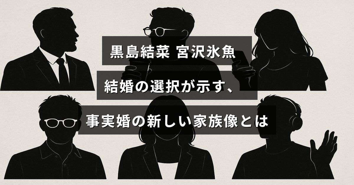 黒島結菜と宮沢氷魚の結婚を通じて見える、事実婚が築く現代の多様な家族のかたちを示したタイトルテキストが中央に表示された画像。
