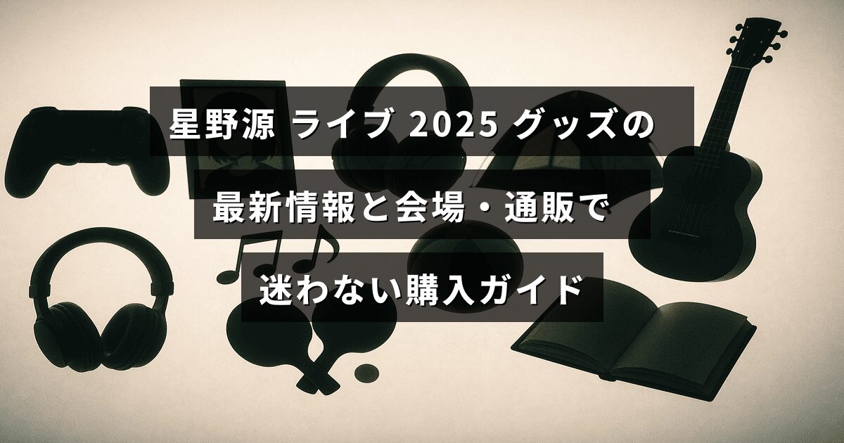 星野源の2025年ライブグッズの最新情報を紹介し、会場と通販でのスムーズな購入方法を案内する画像