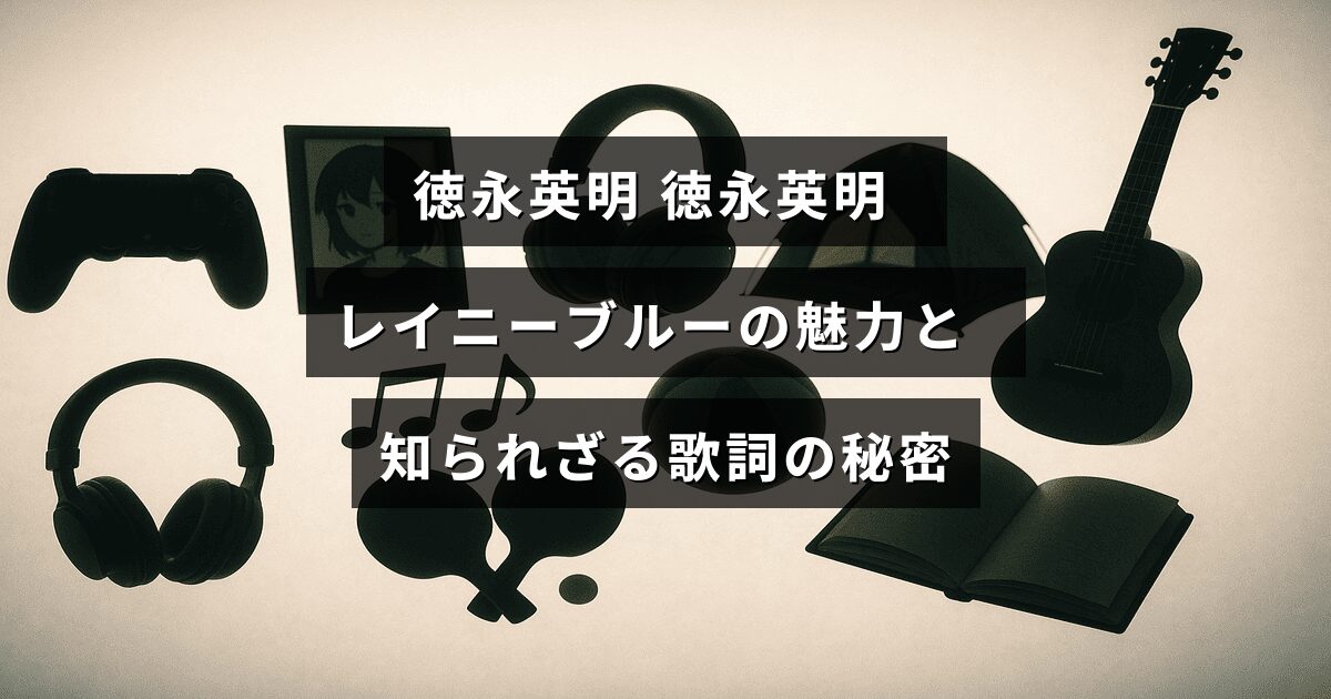徳永英明の代表曲「レイニーブルー」の魅力と、歌詞に隠された深い意味について解説する記事のタイトルが中央に表示された画像