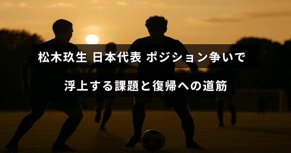 日本代表の松木玖生選手がポジション争いで直面している課題と、チーム復帰に向けた取り組みを示した画像。