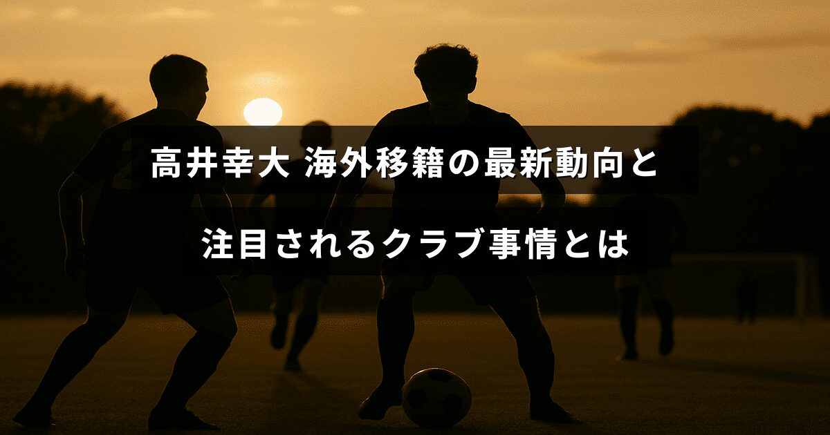 サッカー選手の高井幸大に関する海外移籍の最新情報と、彼に関心を寄せるクラブの状況を示すデザインの画像。