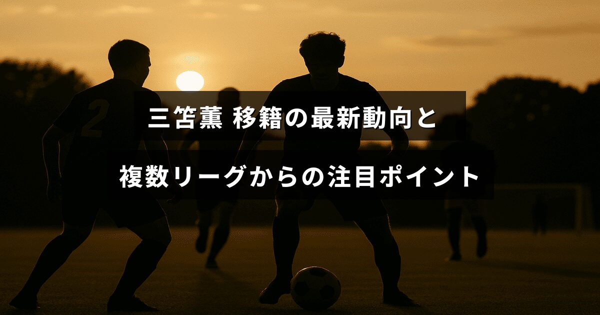 三笘薫選手の移籍に関する最新情報と、複数のサッカーリーグが注目するポイントを示したテキストが中央に配置された画像