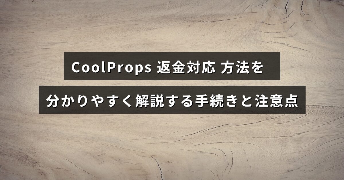 CoolPropsの返金申請の手順と注意すべきポイントを説明したガイドのタイトルが中央に配置された画像