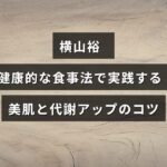 横山裕が紹介する、健康的な食習慣で肌の調子を整え、代謝を高める方法を示した画像