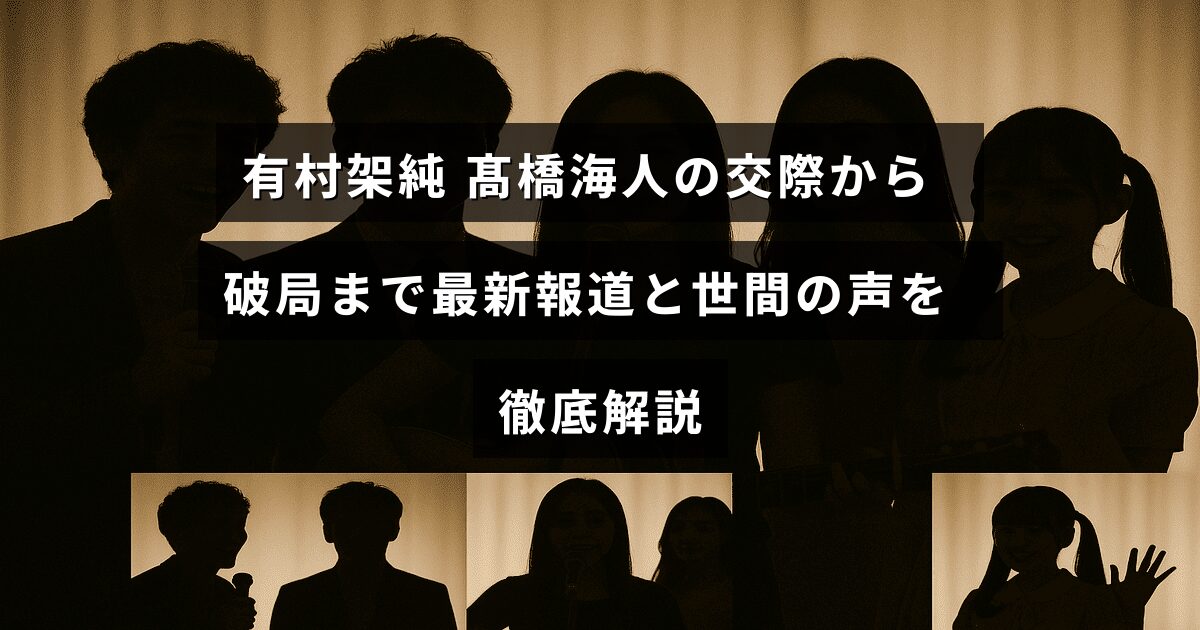 有村架純と髙橋海人の交際経緯と破局に関する最新ニュースと、それに対する世間の反応をまとめた記事の見出し画像