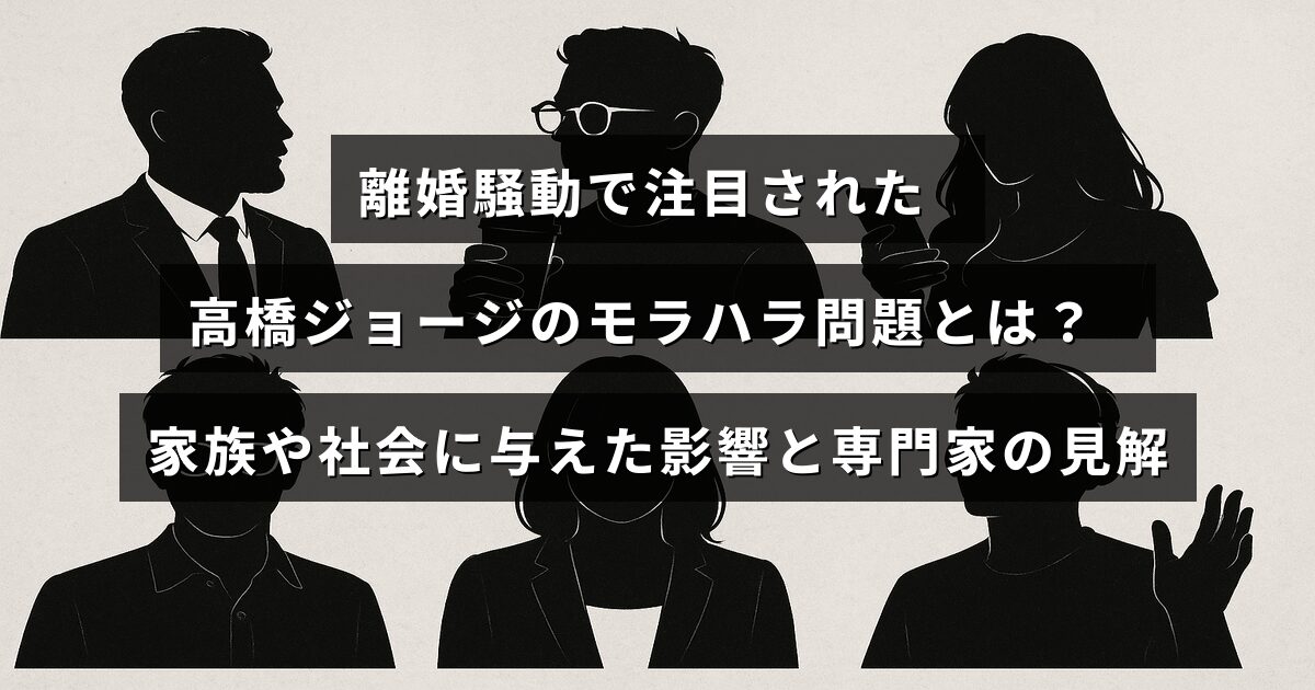 高橋ジョージの離婚をきっかけに浮上したモラハラ問題の概要と、それが家族や社会に及ぼした影響、専門家による分析を示すテキストが中央に表示された画像。