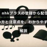 ＮＨＫの動画配信サービス「NHKプラス」の登録方法と視聴手順、利用時に気を付けるポイントを紹介する記事のタイトルが中央に表示された画像。