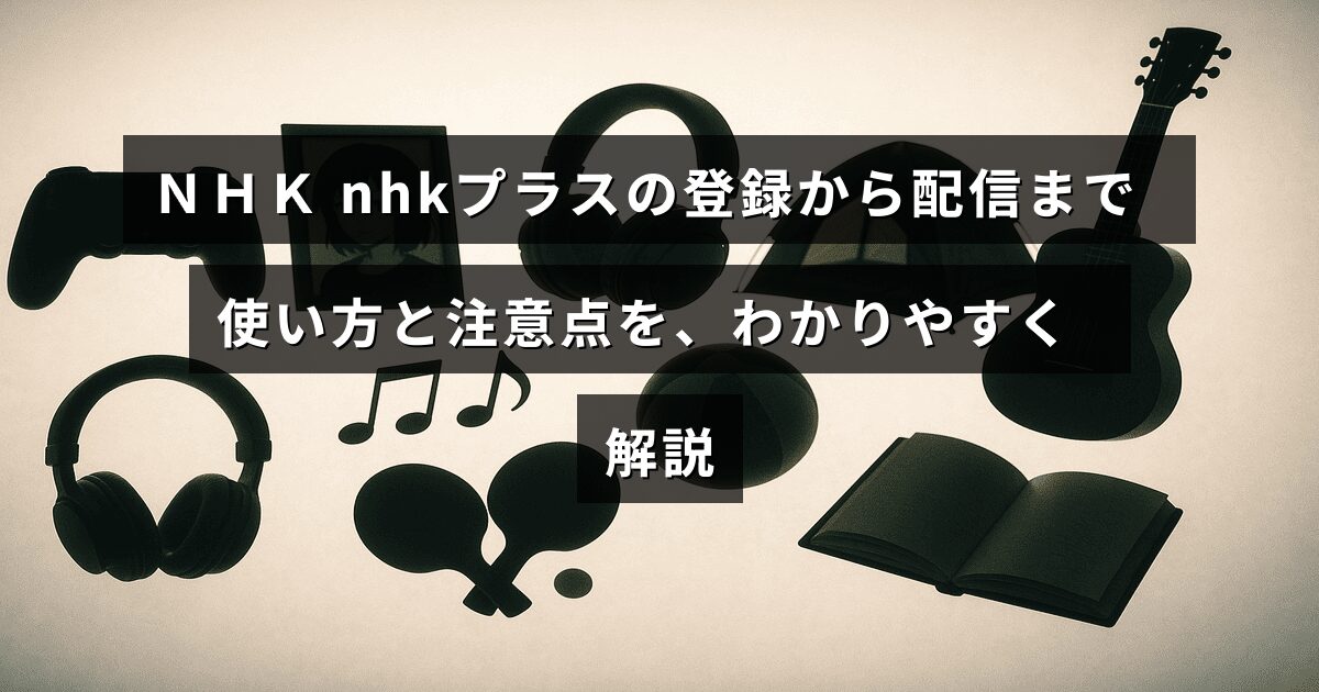 ＮＨＫの動画配信サービス「NHKプラス」の登録方法と視聴手順、利用時に気を付けるポイントを紹介する記事のタイトルが中央に表示された画像。