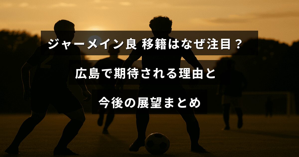 ジャーメイン良選手の移籍に関する解説と、広島チームでの活躍が期待される理由や将来の見通しを紹介する記事のタイトルが中央に表示された画像