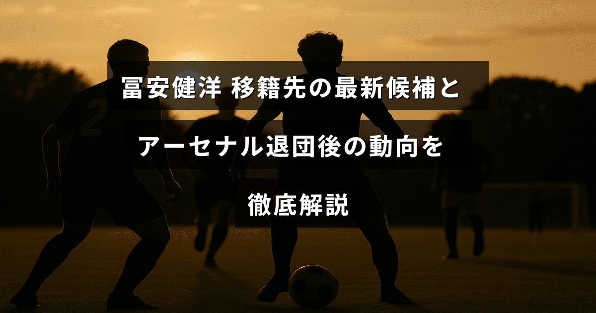 冨安健洋選手の移籍先候補とアーセナル退団後のキャリア展望をわかりやすく紹介する画像です。