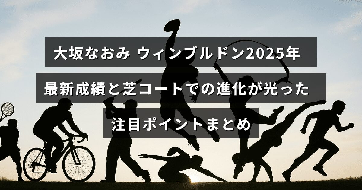 大坂なおみ選手がウィンブルドン2025年で見せた最新の成績と、芝コートでの技術の向上が際立ったハイライトを伝える画像。
