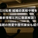 バレーボール選手の石川祐希さんの結婚に関する真実と噂を、最新情報を交えて詳しく説明し、注目の熱愛や過去の交際相手についても紹介する内容の画像。