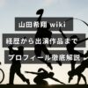 山田希翔のプロフィールを紹介する画像で、彼の経歴や出演作品に関する詳細情報が中央のテキストで示されています。